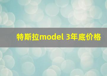 特斯拉model 3年底价格